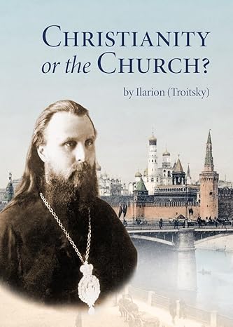 Christianity or the Church? Paperback – by Ilarion (Troitsky) (Author)