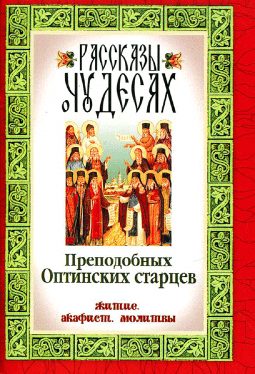 Рассказы о чудесах преп. Оптинских старцев: житие, акафист, молитвы