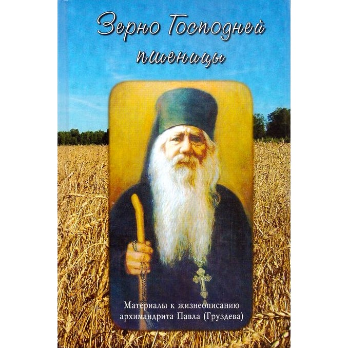 Зерно Господней пшеницы. Материалы к жизнеописанию архимандрита Павла (Груздева)