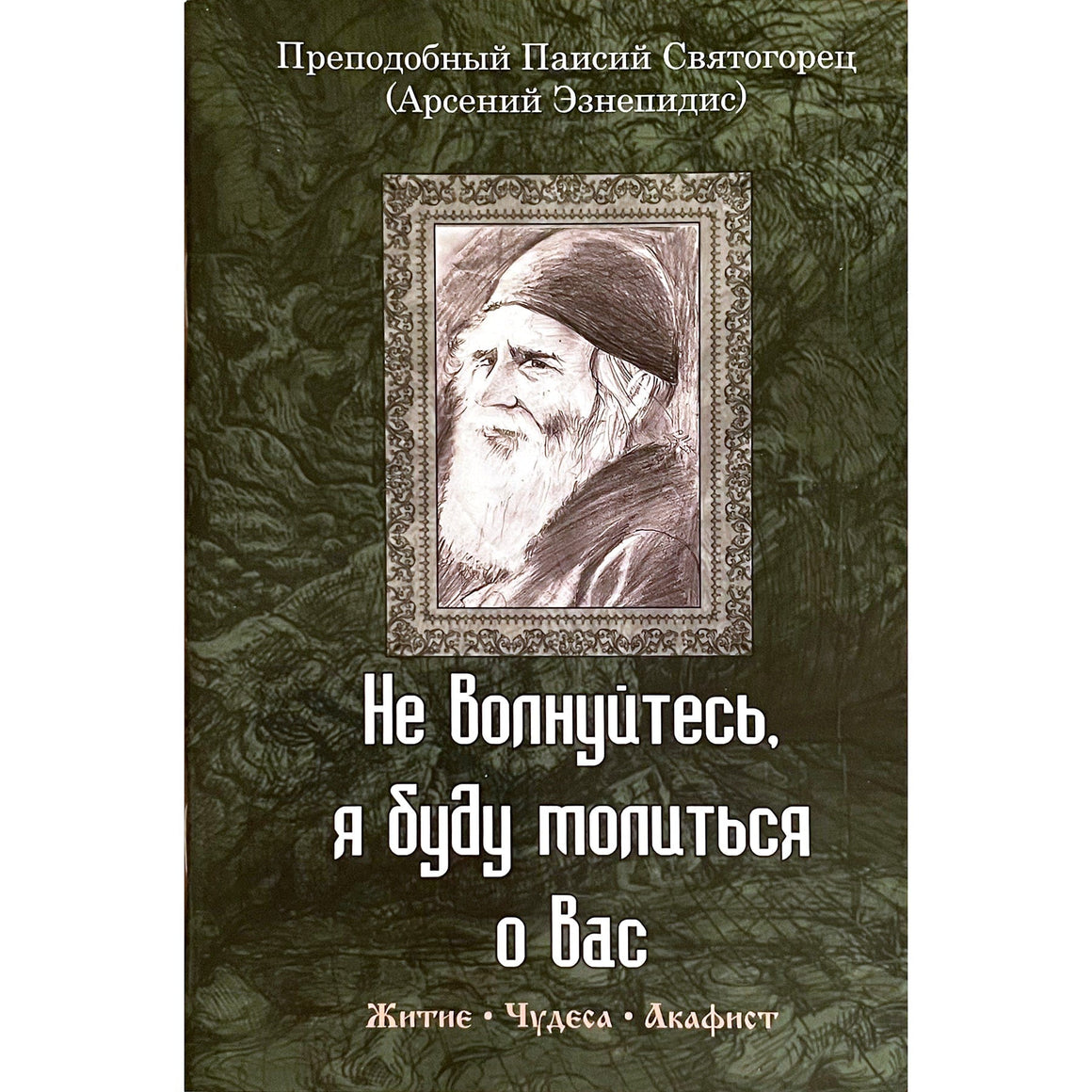 Не волнуйтесь, я буду молиться о вас. Преподобный Паисий Святогорец: житие, чудеса, акафист