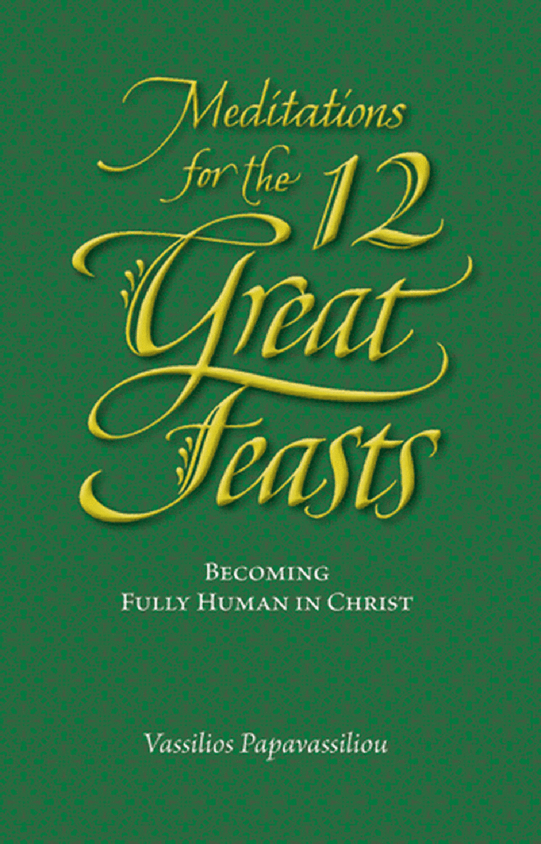 Meditations for the Twelve Great Feasts: Becoming Fully Human in Christ