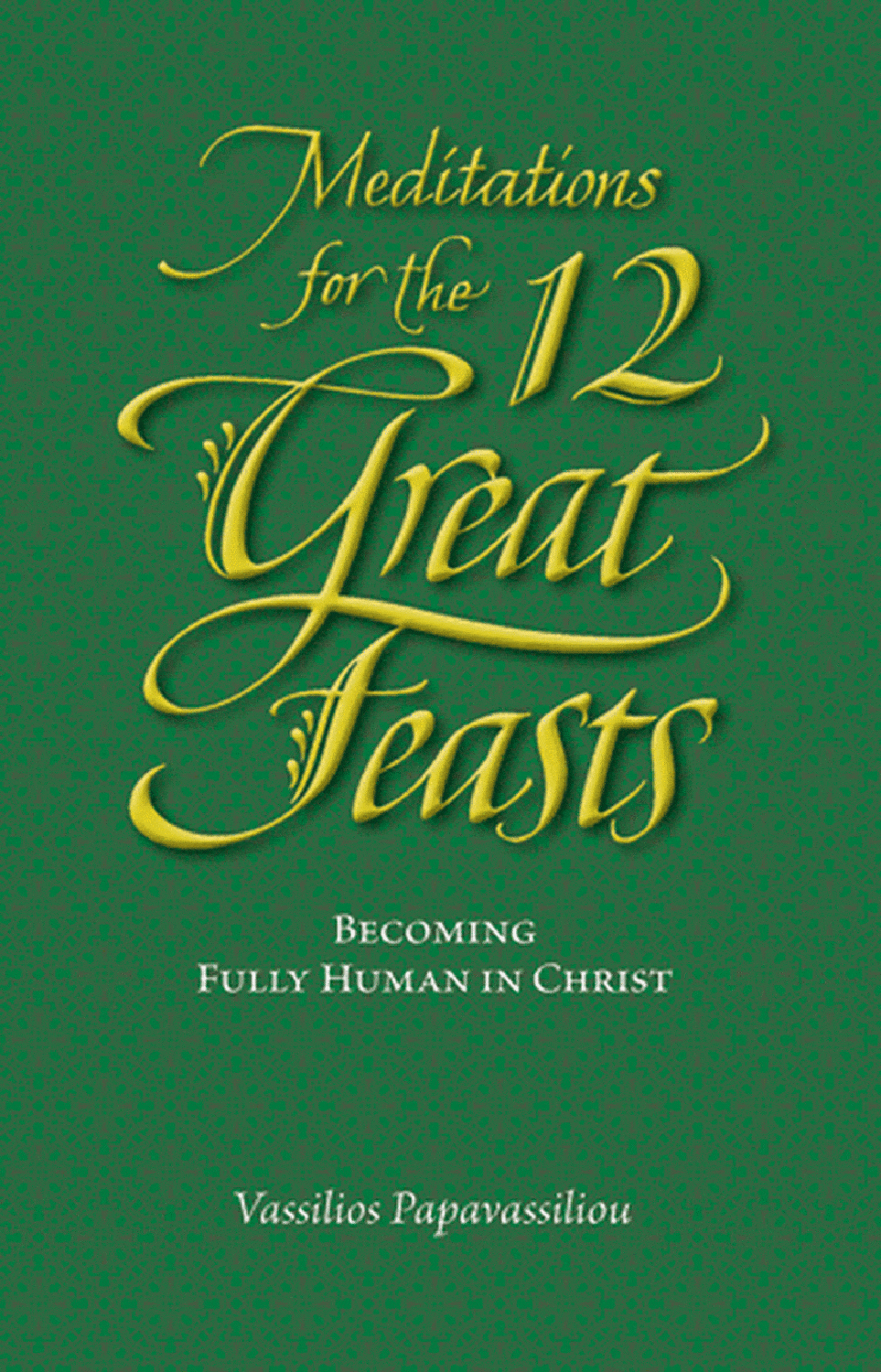 Meditations for the Twelve Great Feasts: Becoming Fully Human in Christ